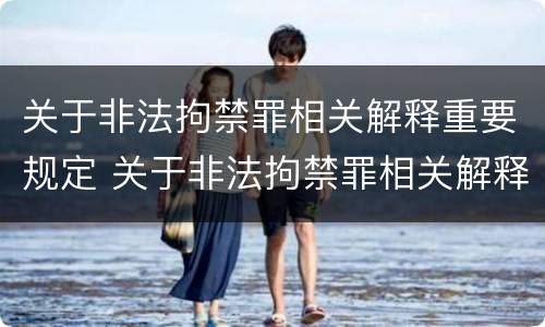 关于非法拘禁罪相关解释重要规定 关于非法拘禁罪相关解释重要规定是什么