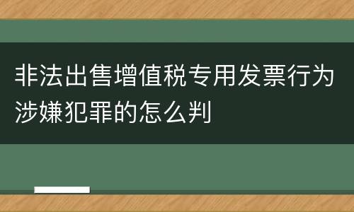 非法出售增值税专用发票行为涉嫌犯罪的怎么判