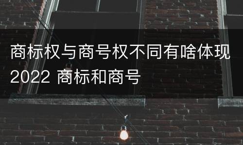 商标权与商号权不同有啥体现2022 商标和商号