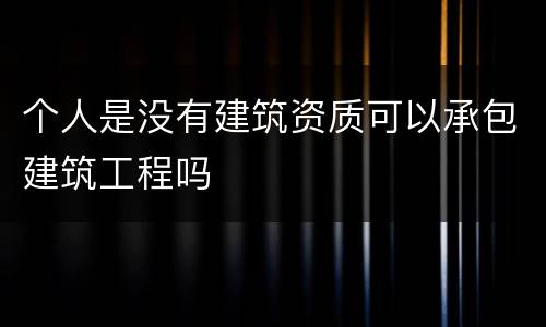 个人是没有建筑资质可以承包建筑工程吗