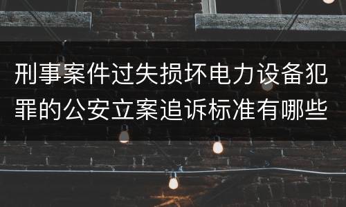 刑事案件过失损坏电力设备犯罪的公安立案追诉标准有哪些