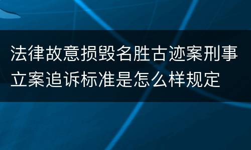 法律故意损毁名胜古迹案刑事立案追诉标准是怎么样规定