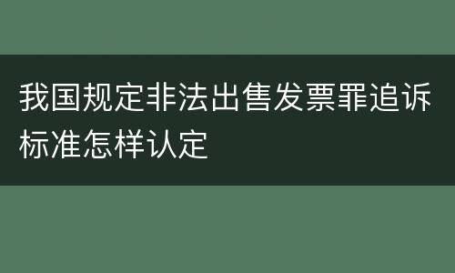 我国规定非法出售发票罪追诉标准怎样认定