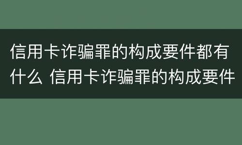 信用卡诈骗罪的构成要件都有什么 信用卡诈骗罪的构成要件都有什么内容