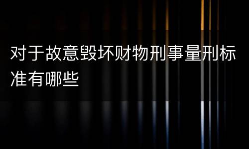 对于故意毁坏财物刑事量刑标准有哪些