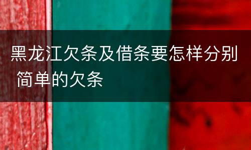 黑龙江欠条及借条要怎样分别 简单的欠条