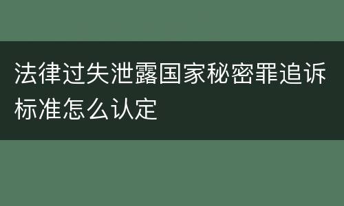 法律过失泄露国家秘密罪追诉标准怎么认定