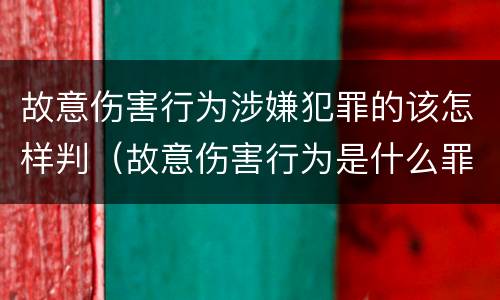 故意伤害行为涉嫌犯罪的该怎样判（故意伤害行为是什么罪）