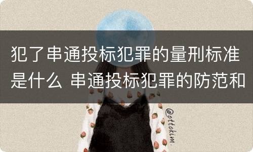 犯了串通投标犯罪的量刑标准是什么 串通投标犯罪的防范和对策