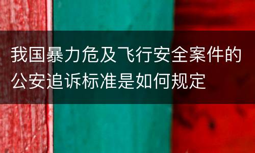 我国暴力危及飞行安全案件的公安追诉标准是如何规定