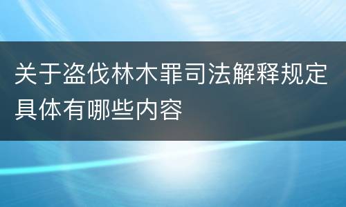 关于盗伐林木罪司法解释规定具体有哪些内容