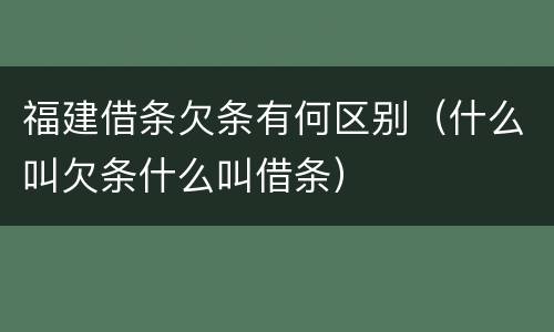 福建借条欠条有何区别（什么叫欠条什么叫借条）
