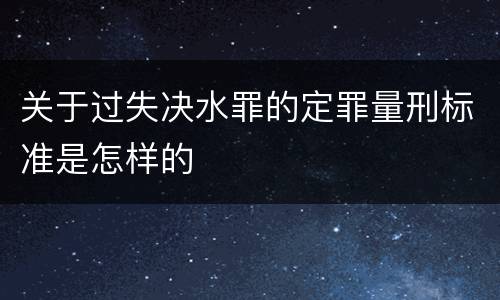 关于过失决水罪的定罪量刑标准是怎样的