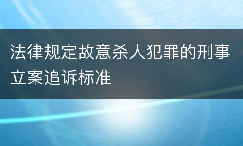 法律规定故意杀人犯罪的刑事立案追诉标准