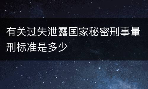 有关过失泄露国家秘密刑事量刑标准是多少
