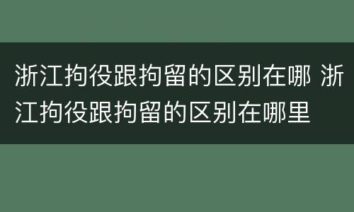 浙江拘役跟拘留的区别在哪 浙江拘役跟拘留的区别在哪里
