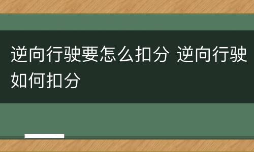逆向行驶要怎么扣分 逆向行驶如何扣分