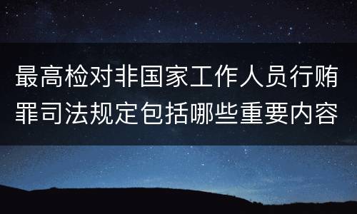 最高检对非国家工作人员行贿罪司法规定包括哪些重要内容