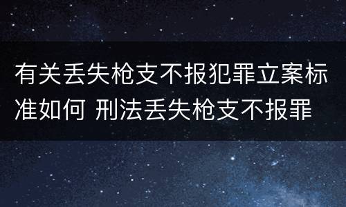 有关丢失枪支不报犯罪立案标准如何 刑法丢失枪支不报罪
