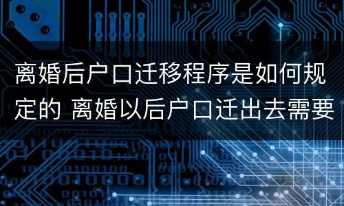 离婚后户口迁移程序是如何规定的 离婚以后户口迁出去需要什么手续
