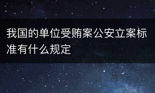 我国的单位受贿案公安立案标准有什么规定