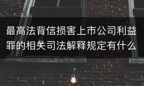 最高法背信损害上市公司利益罪的相关司法解释规定有什么重要内容