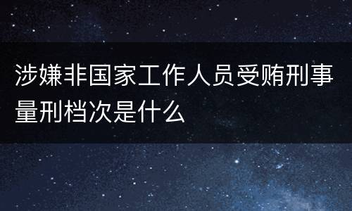 涉嫌非国家工作人员受贿刑事量刑档次是什么