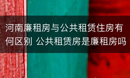 河南廉租房与公共租赁住房有何区别 公共租赁房是廉租房吗