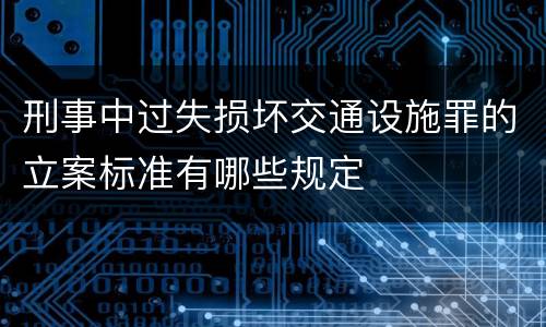 刑事中过失损坏交通设施罪的立案标准有哪些规定