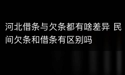 河北借条与欠条都有啥差异 民间欠条和借条有区别吗