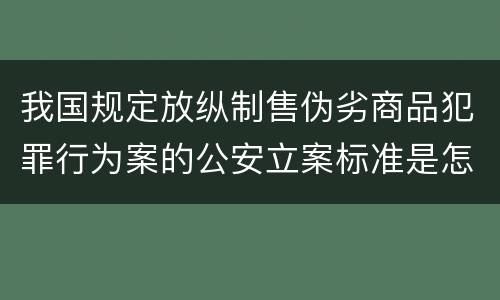 我国规定放纵制售伪劣商品犯罪行为案的公安立案标准是怎么规定