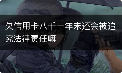 欠信用卡八千一年未还会被追究法律责任嘛