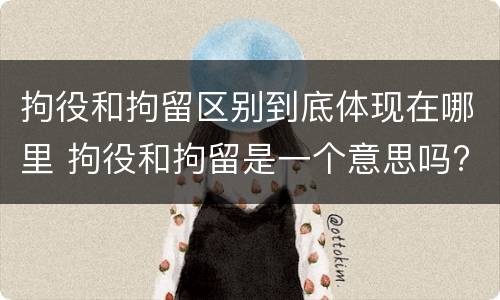 拘役和拘留区别到底体现在哪里 拘役和拘留是一个意思吗?