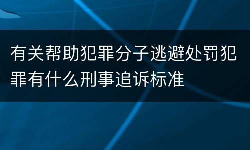 有关帮助犯罪分子逃避处罚犯罪有什么刑事追诉标准
