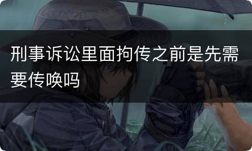 刑事诉讼里面拘传之前是先需要传唤吗