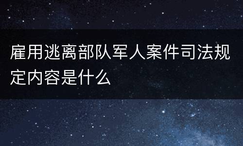 雇用逃离部队军人案件司法规定内容是什么