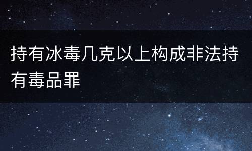 持有冰毒几克以上构成非法持有毒品罪