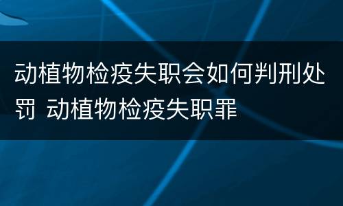动植物检疫失职会如何判刑处罚 动植物检疫失职罪