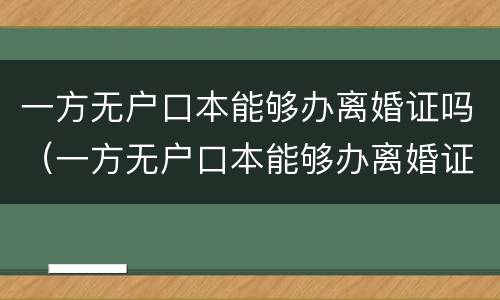 一方无户口本能够办离婚证吗（一方无户口本能够办离婚证吗现在）