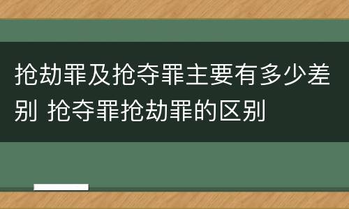 抢劫罪及抢夺罪主要有多少差别 抢夺罪抢劫罪的区别