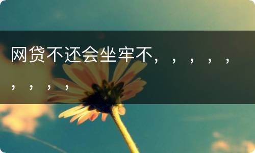 网贷不还会坐牢不，，，，，，，，，