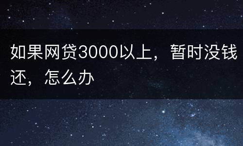 如果网贷3000以上，暂时没钱还，怎么办