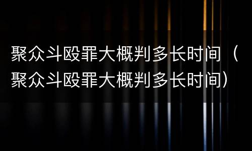 聚众斗殴罪大概判多长时间（聚众斗殴罪大概判多长时间）