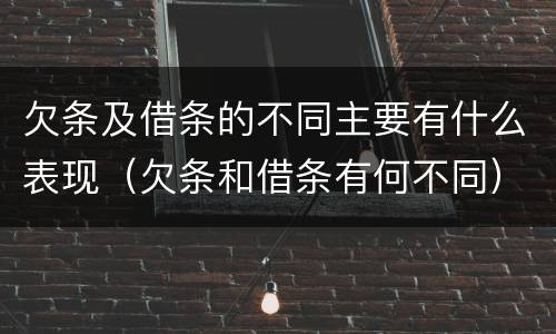 欠条及借条的不同主要有什么表现（欠条和借条有何不同）