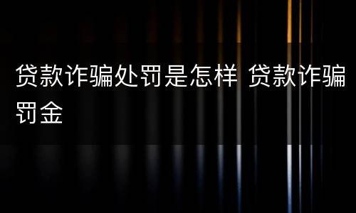 贷款诈骗处罚是怎样 贷款诈骗罚金