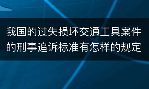 我国的过失损坏交通工具案件的刑事追诉标准有怎样的规定