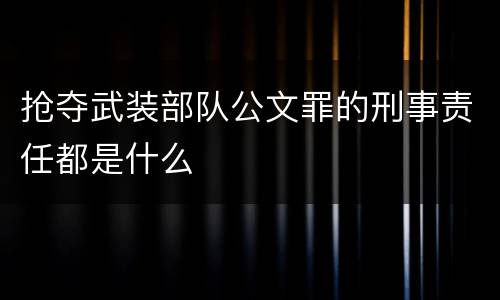 抢夺武装部队公文罪的刑事责任都是什么