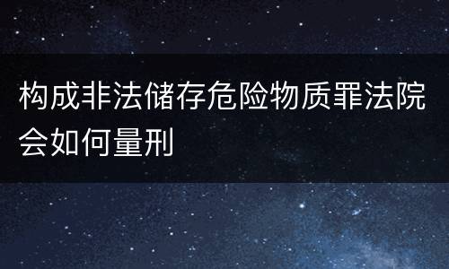 构成非法储存危险物质罪法院会如何量刑