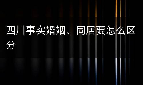 四川事实婚姻、同居要怎么区分