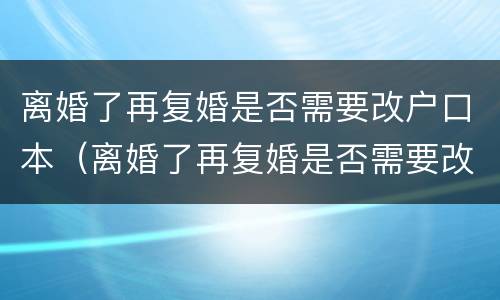 离婚了再复婚是否需要改户口本（离婚了再复婚是否需要改户口本信息）